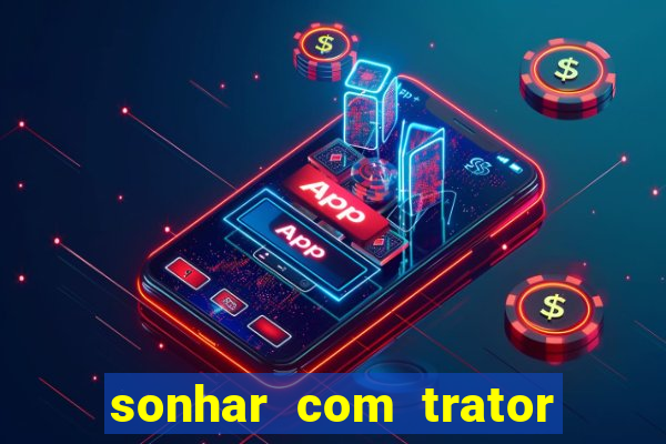 sonhar com trator que bicho jogar