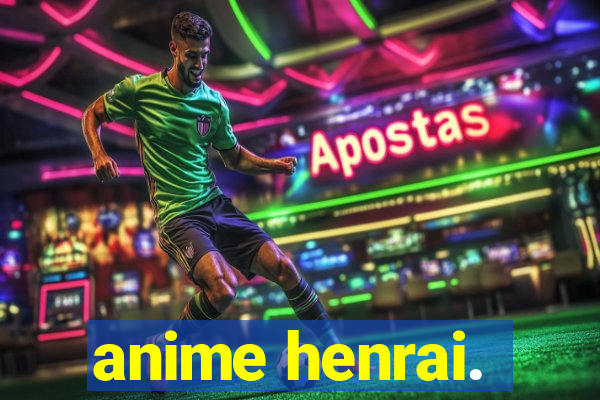 anime henrai.