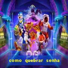 como quebrar senha do winrar