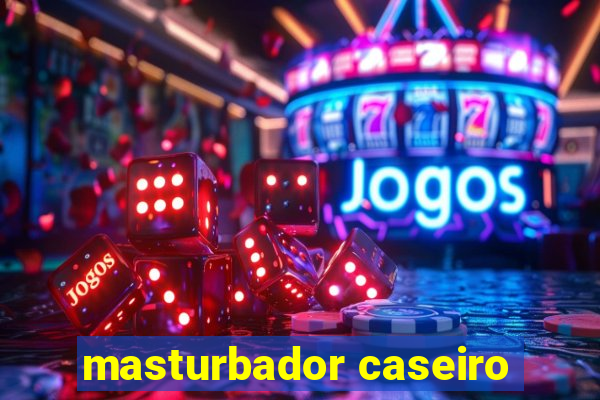 masturbador caseiro