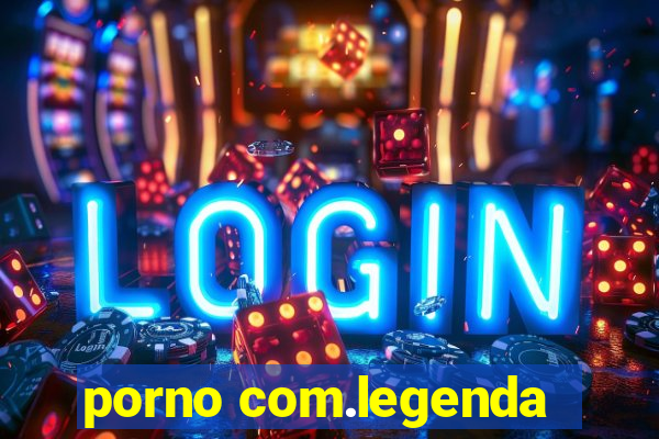 porno com.legenda