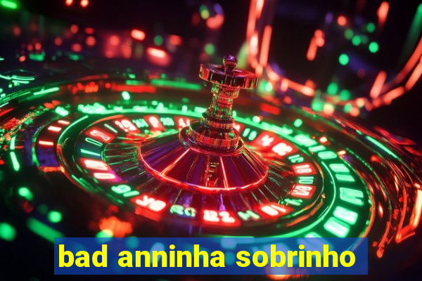 bad anninha sobrinho