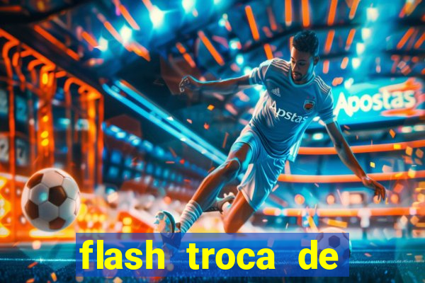 flash troca de corpo parte 2