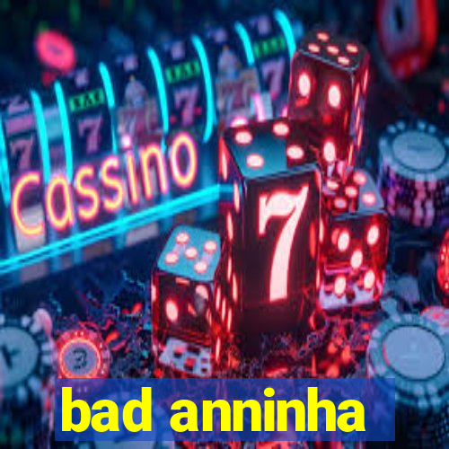 bad anninha