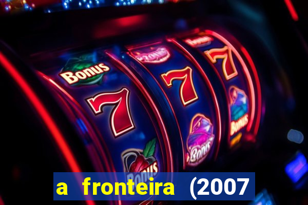 a fronteira (2007 filme completo download)