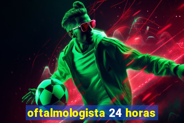 oftalmologista 24 horas