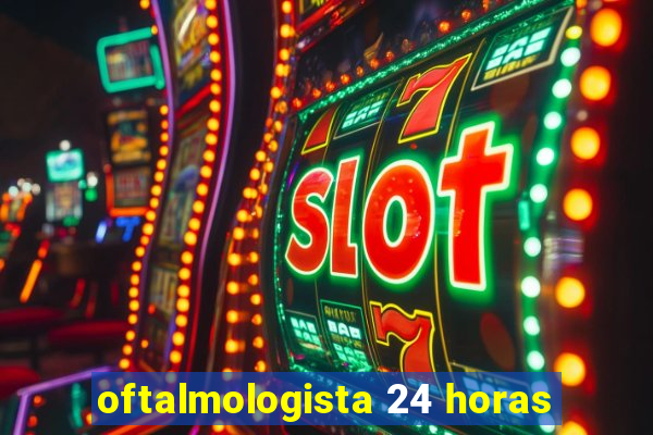 oftalmologista 24 horas