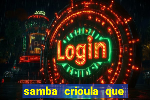 samba crioula que vem da bahia