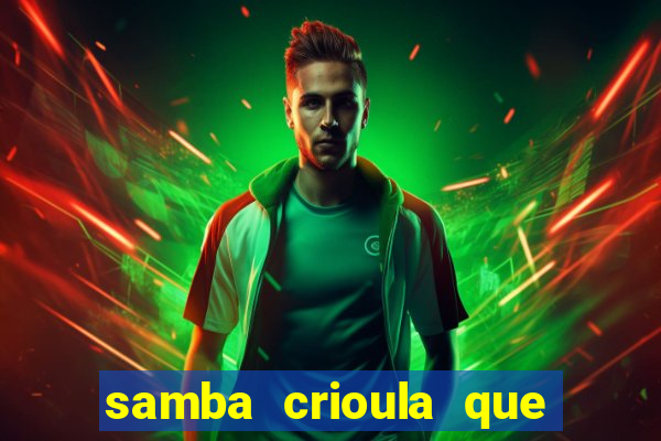 samba crioula que vem da bahia