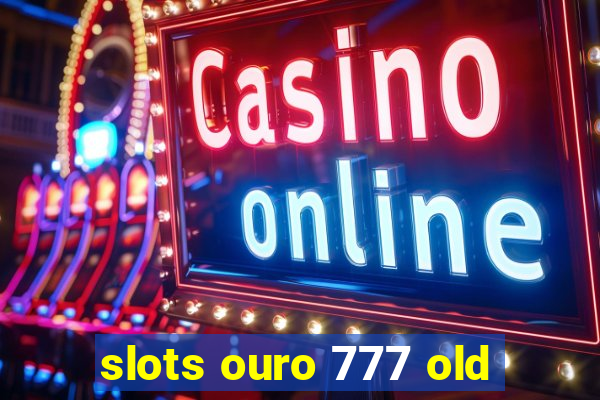 slots ouro 777 old