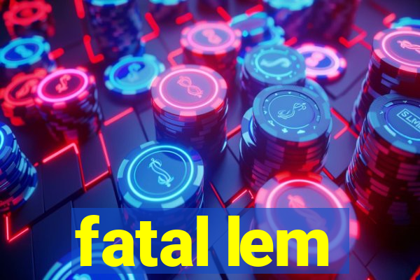 fatal lem