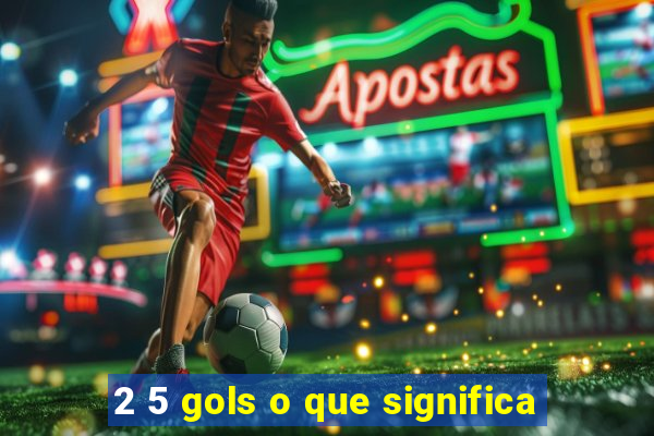 2 5 gols o que significa