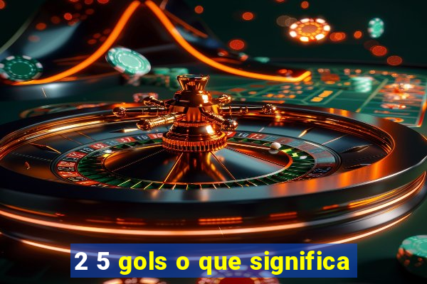 2 5 gols o que significa