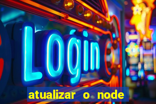 atualizar o node no windows