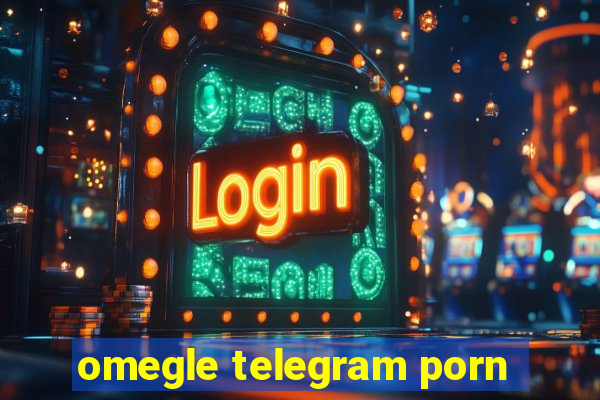 omegle telegram porn