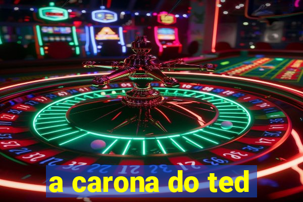 a carona do ted