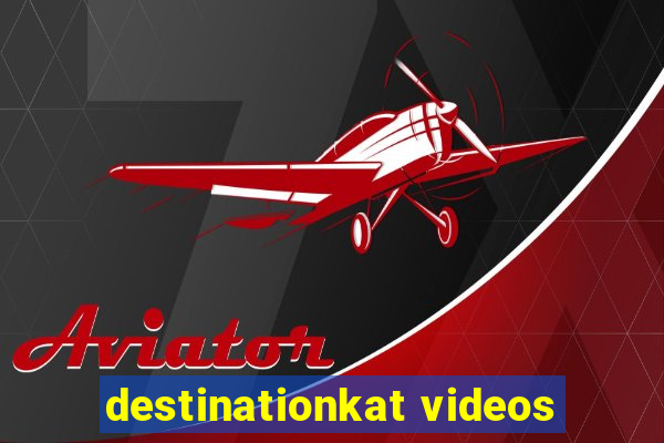 destinationkat videos