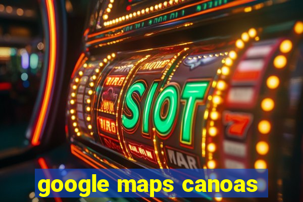 google maps canoas