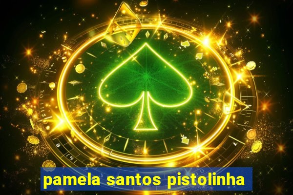 pamela santos pistolinha