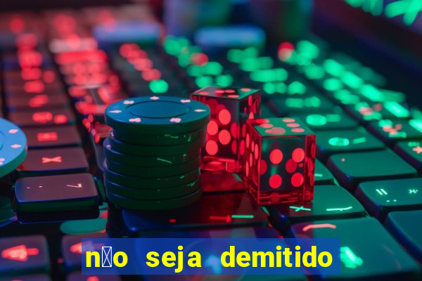 n茫o seja demitido como ganhar na loteria