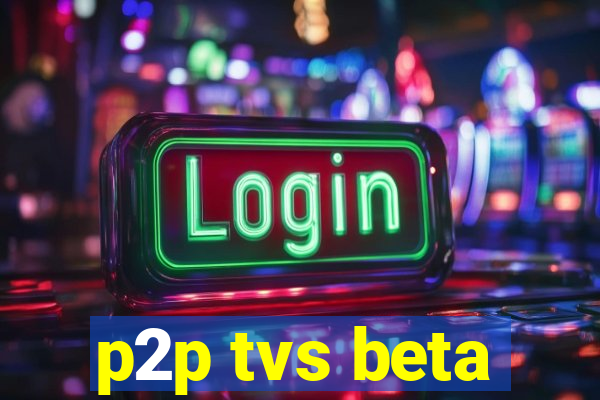 p2p tvs beta