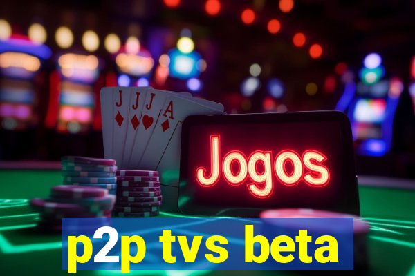 p2p tvs beta