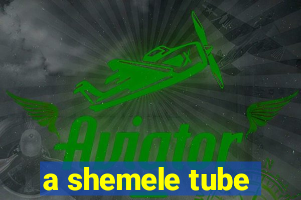 a shemele tube