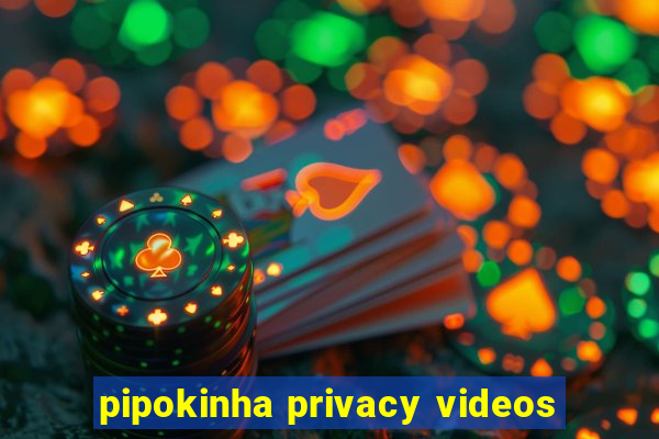 pipokinha privacy videos