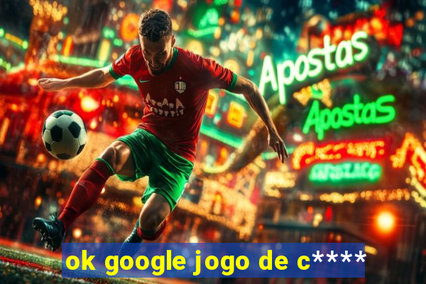 ok google jogo de c****