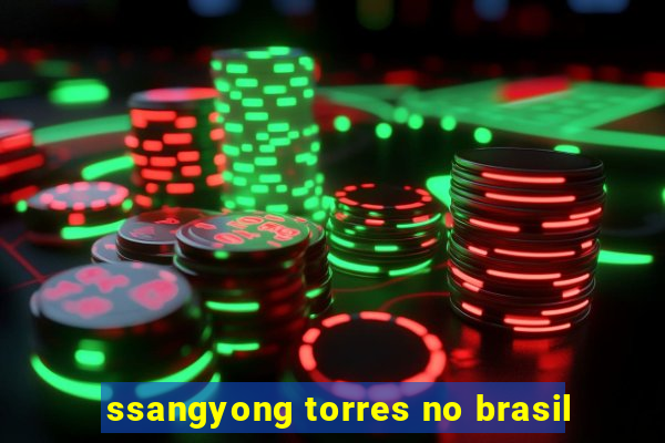 ssangyong torres no brasil