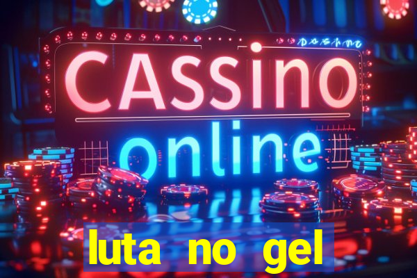 luta no gel cassino show