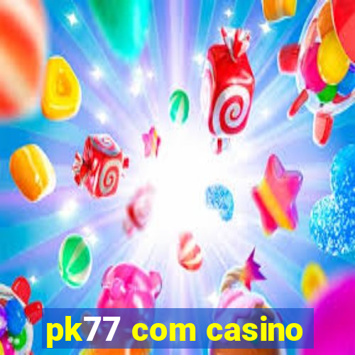 pk77 com casino