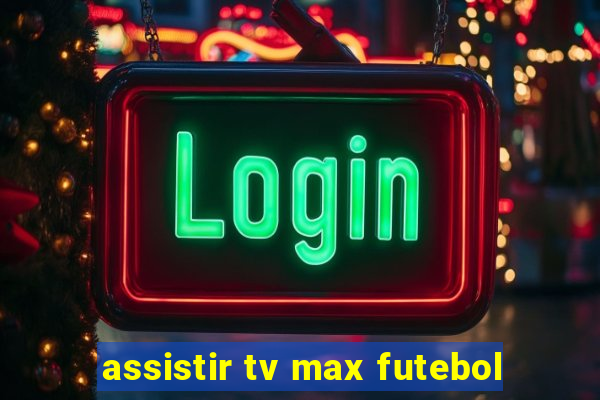 assistir tv max futebol