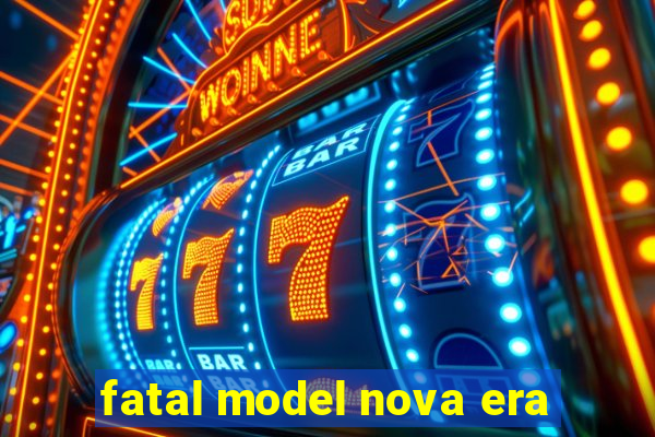 fatal model nova era