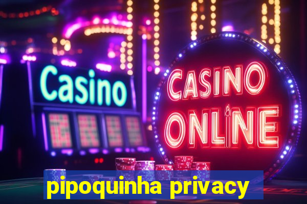 pipoquinha privacy