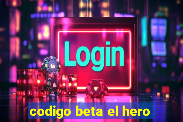 codigo beta el hero