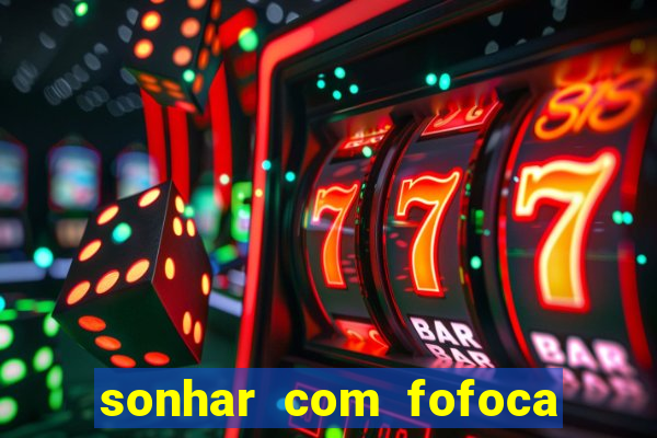 sonhar com fofoca jogo do bicho