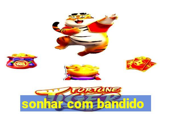 sonhar com bandido