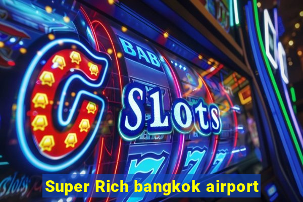 Super Rich bangkok airport