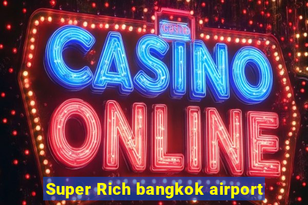 Super Rich bangkok airport