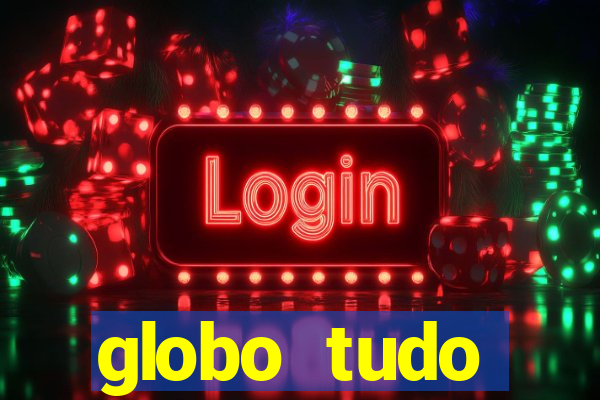 globo tudo absolutamente tudo