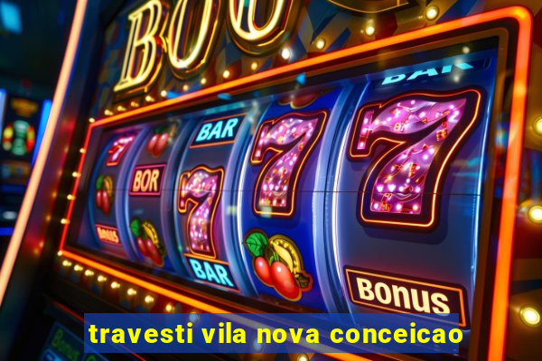 travesti vila nova conceicao