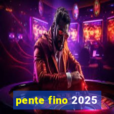 pente fino 2025