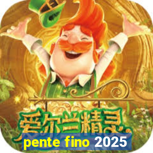 pente fino 2025