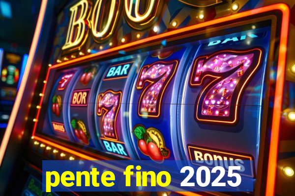 pente fino 2025