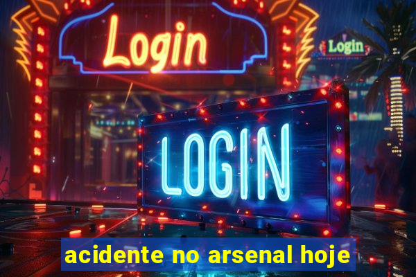 acidente no arsenal hoje