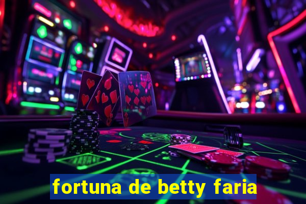 fortuna de betty faria