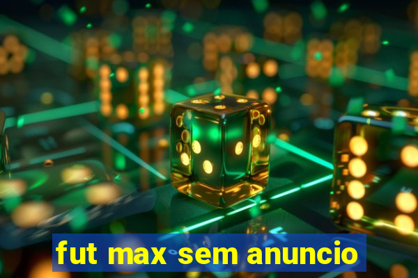 fut max sem anuncio