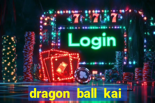 dragon ball kai dublado online