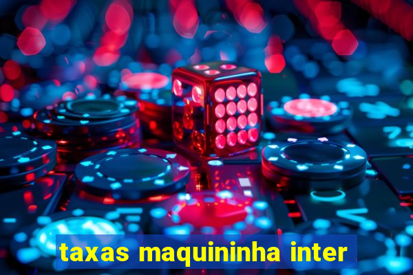 taxas maquininha inter